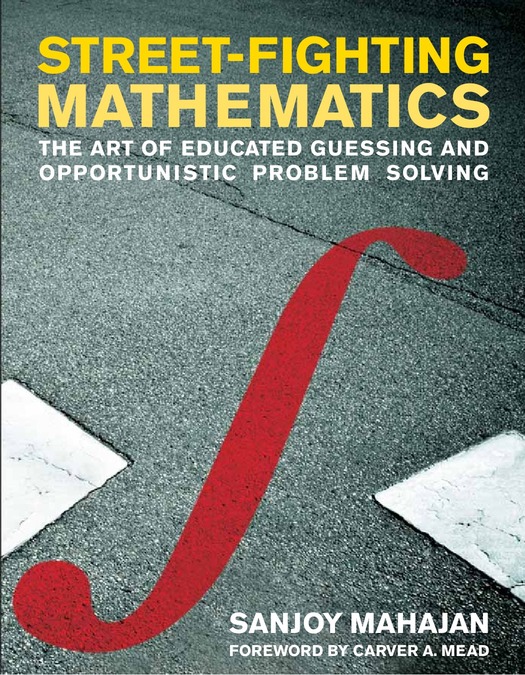 Street-Fighting Mathematics: The Art of Educated Guessing and
Opportunistic Problem Solving